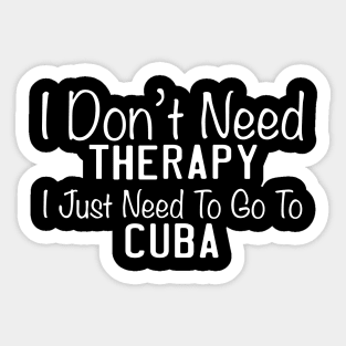 I Don't Need Therapy I Just Need To Go To Cuba Sticker